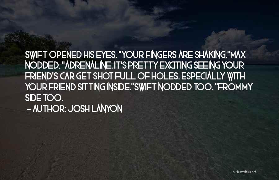 Josh Lanyon Quotes: Swift Opened His Eyes. Your Fingers Are Shaking.max Nodded. Adrenaline. It's Pretty Exciting Seeing Your Friend's Car Get Shot Full