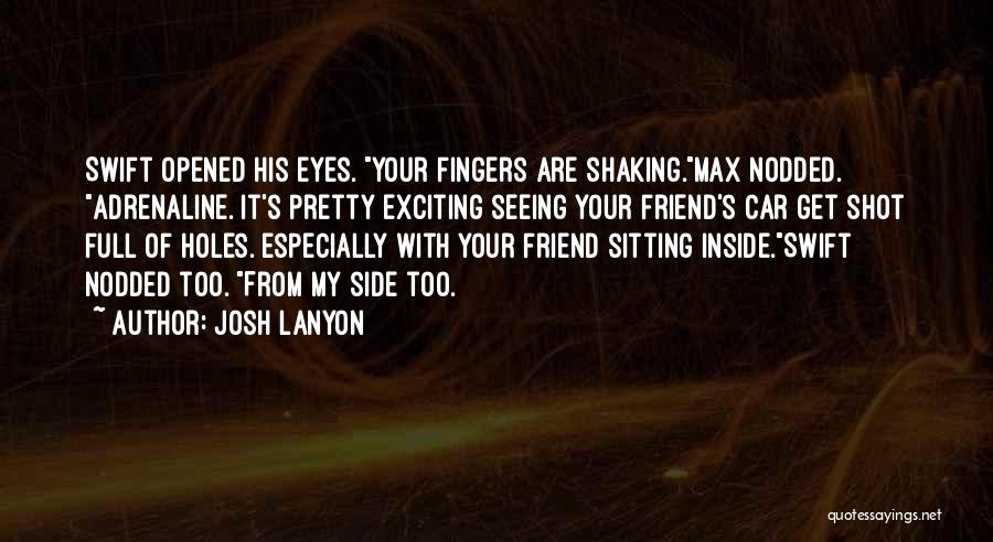 Josh Lanyon Quotes: Swift Opened His Eyes. Your Fingers Are Shaking.max Nodded. Adrenaline. It's Pretty Exciting Seeing Your Friend's Car Get Shot Full