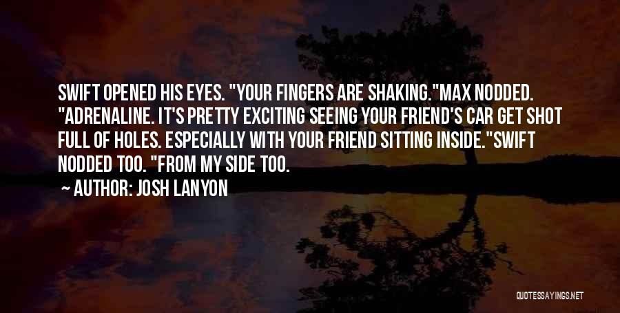 Josh Lanyon Quotes: Swift Opened His Eyes. Your Fingers Are Shaking.max Nodded. Adrenaline. It's Pretty Exciting Seeing Your Friend's Car Get Shot Full