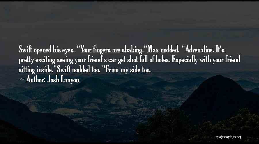 Josh Lanyon Quotes: Swift Opened His Eyes. Your Fingers Are Shaking.max Nodded. Adrenaline. It's Pretty Exciting Seeing Your Friend's Car Get Shot Full
