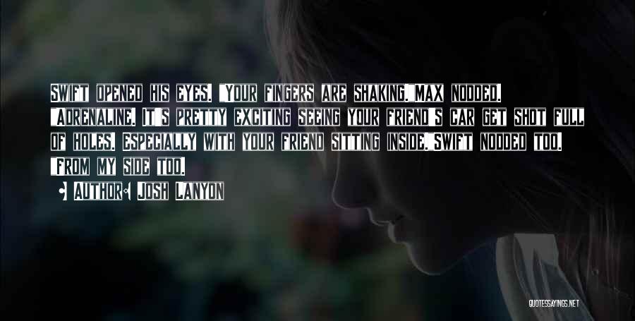 Josh Lanyon Quotes: Swift Opened His Eyes. Your Fingers Are Shaking.max Nodded. Adrenaline. It's Pretty Exciting Seeing Your Friend's Car Get Shot Full