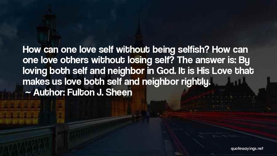 Fulton J. Sheen Quotes: How Can One Love Self Without Being Selfish? How Can One Love Others Without Losing Self? The Answer Is: By