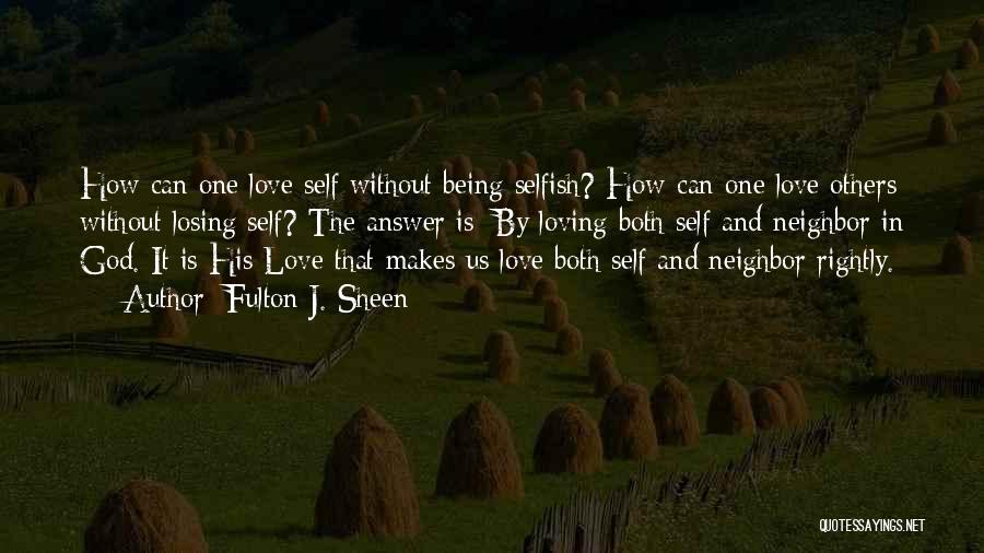 Fulton J. Sheen Quotes: How Can One Love Self Without Being Selfish? How Can One Love Others Without Losing Self? The Answer Is: By