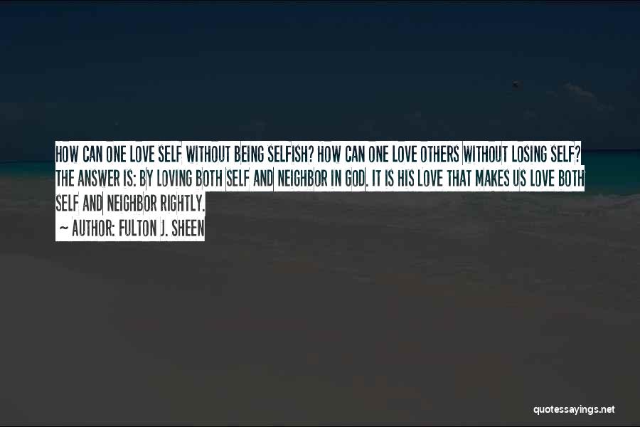 Fulton J. Sheen Quotes: How Can One Love Self Without Being Selfish? How Can One Love Others Without Losing Self? The Answer Is: By