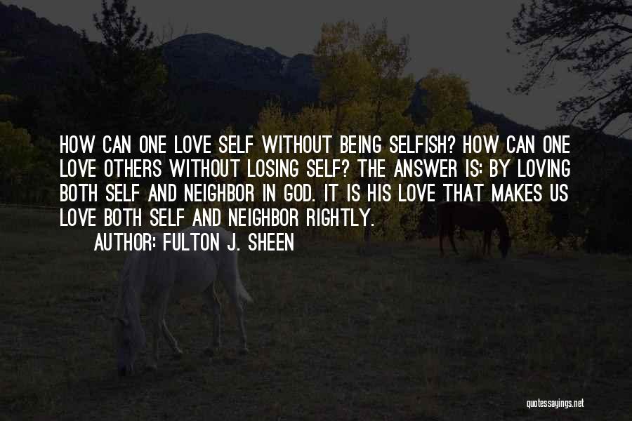 Fulton J. Sheen Quotes: How Can One Love Self Without Being Selfish? How Can One Love Others Without Losing Self? The Answer Is: By