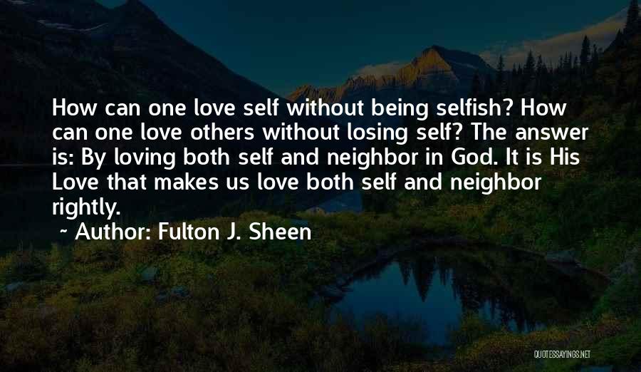 Fulton J. Sheen Quotes: How Can One Love Self Without Being Selfish? How Can One Love Others Without Losing Self? The Answer Is: By