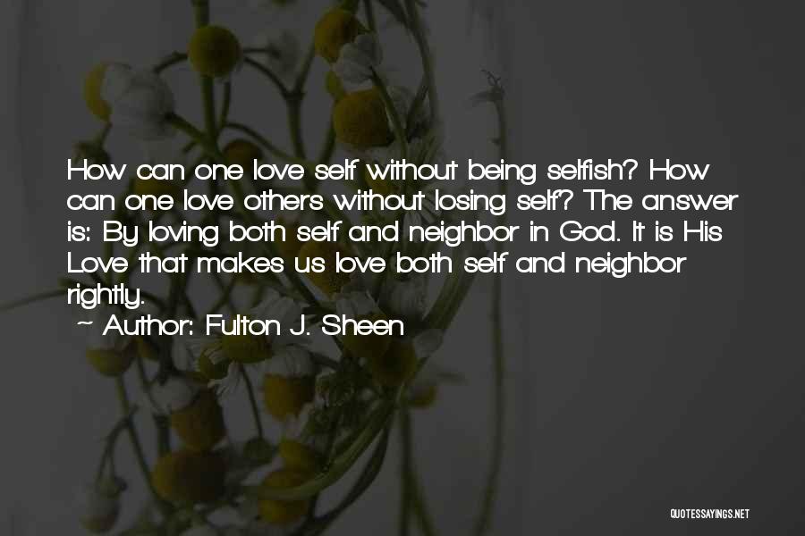 Fulton J. Sheen Quotes: How Can One Love Self Without Being Selfish? How Can One Love Others Without Losing Self? The Answer Is: By