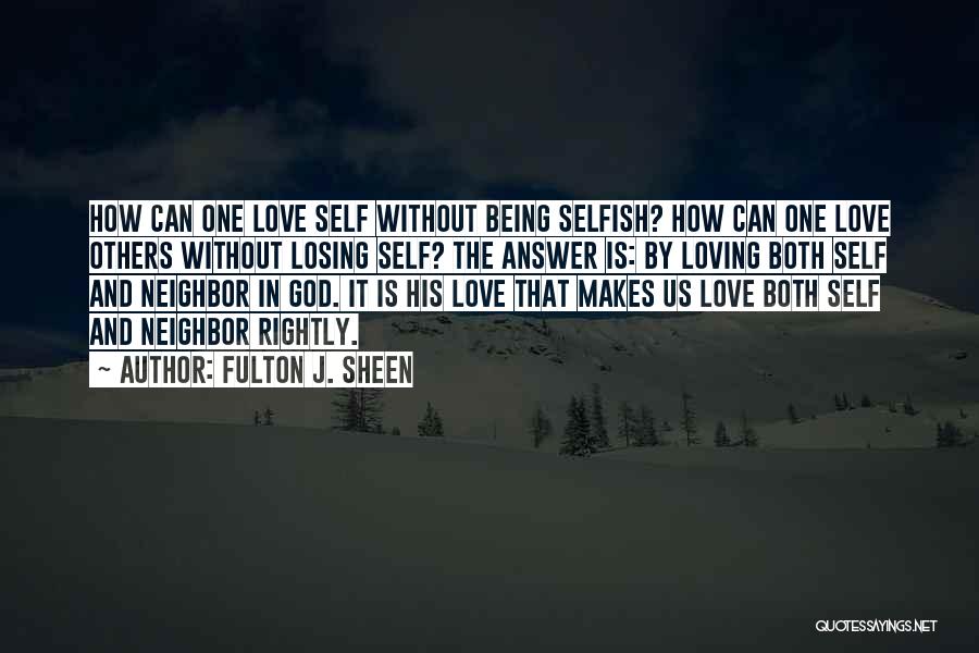 Fulton J. Sheen Quotes: How Can One Love Self Without Being Selfish? How Can One Love Others Without Losing Self? The Answer Is: By
