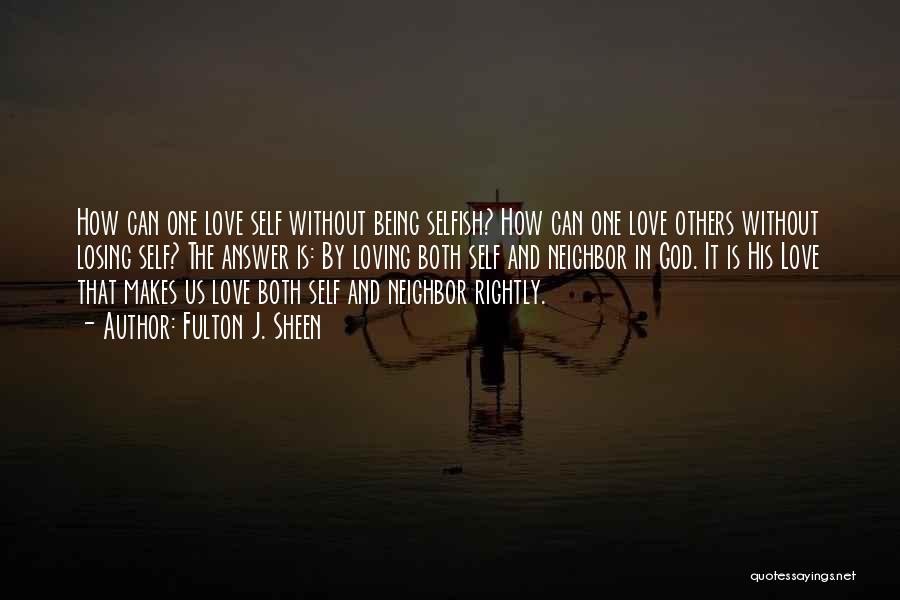Fulton J. Sheen Quotes: How Can One Love Self Without Being Selfish? How Can One Love Others Without Losing Self? The Answer Is: By