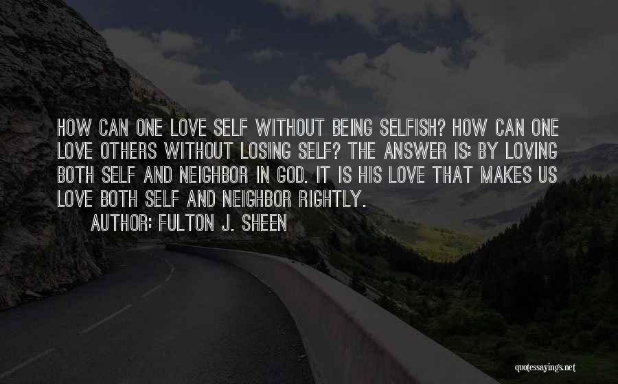 Fulton J. Sheen Quotes: How Can One Love Self Without Being Selfish? How Can One Love Others Without Losing Self? The Answer Is: By