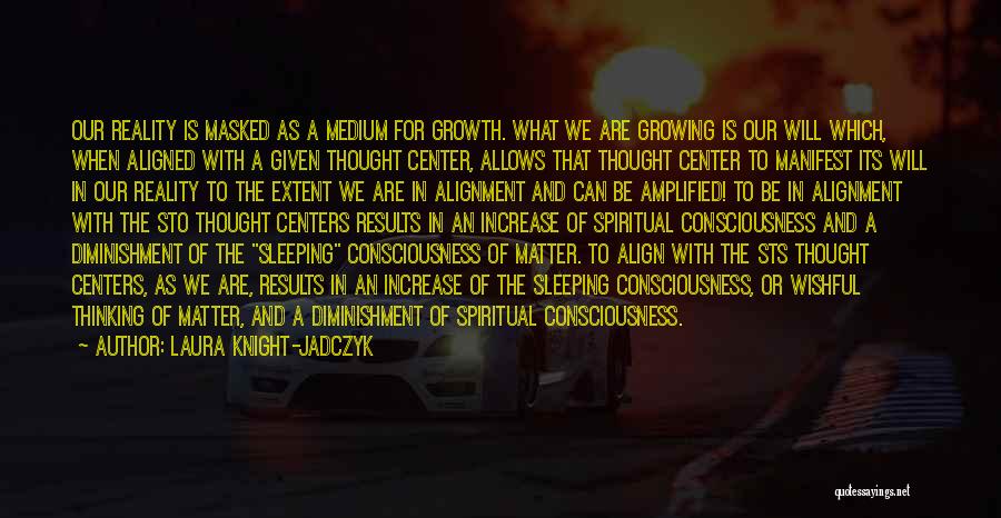 Laura Knight-Jadczyk Quotes: Our Reality Is Masked As A Medium For Growth. What We Are Growing Is Our Will Which, When Aligned With