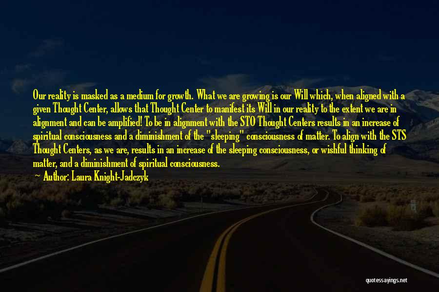 Laura Knight-Jadczyk Quotes: Our Reality Is Masked As A Medium For Growth. What We Are Growing Is Our Will Which, When Aligned With