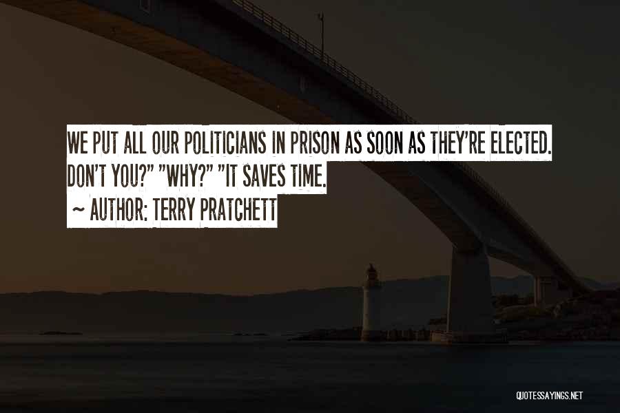 Terry Pratchett Quotes: We Put All Our Politicians In Prison As Soon As They're Elected. Don't You? Why? It Saves Time.