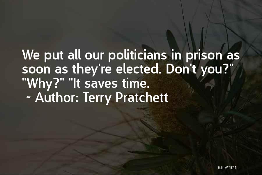 Terry Pratchett Quotes: We Put All Our Politicians In Prison As Soon As They're Elected. Don't You? Why? It Saves Time.