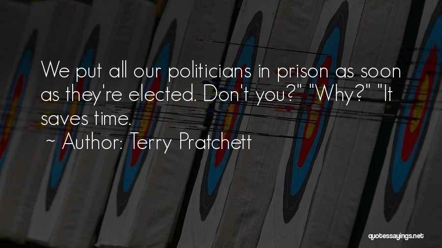 Terry Pratchett Quotes: We Put All Our Politicians In Prison As Soon As They're Elected. Don't You? Why? It Saves Time.