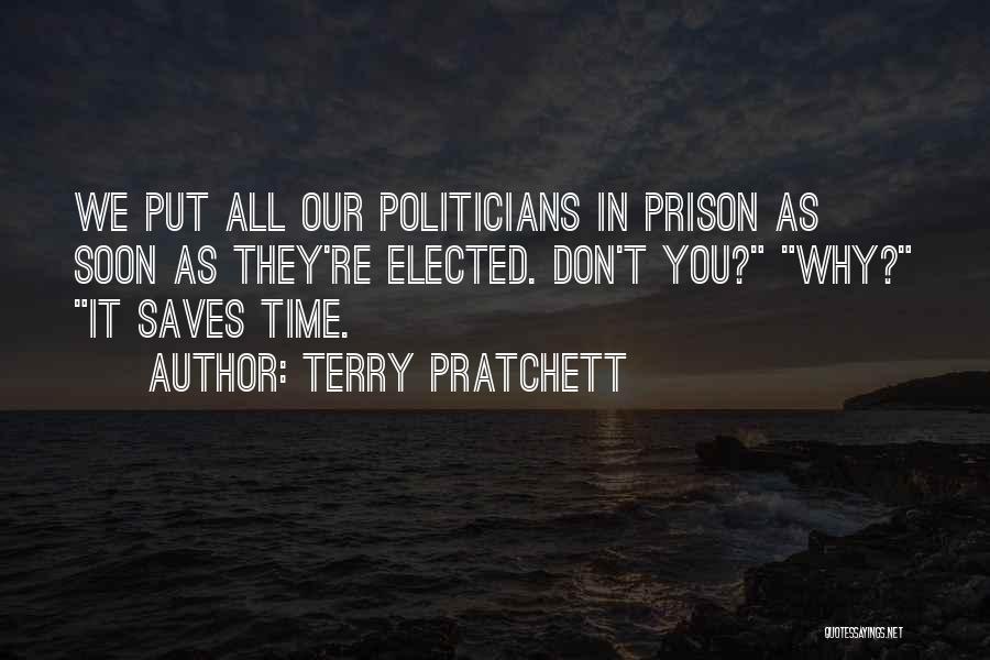 Terry Pratchett Quotes: We Put All Our Politicians In Prison As Soon As They're Elected. Don't You? Why? It Saves Time.