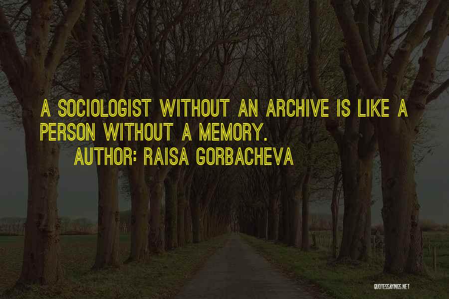 Raisa Gorbacheva Quotes: A Sociologist Without An Archive Is Like A Person Without A Memory.