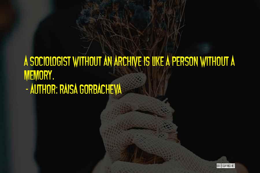 Raisa Gorbacheva Quotes: A Sociologist Without An Archive Is Like A Person Without A Memory.