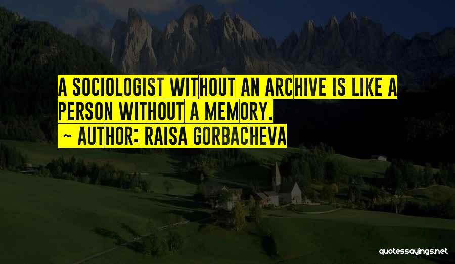 Raisa Gorbacheva Quotes: A Sociologist Without An Archive Is Like A Person Without A Memory.