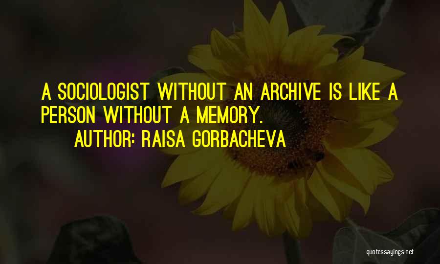 Raisa Gorbacheva Quotes: A Sociologist Without An Archive Is Like A Person Without A Memory.