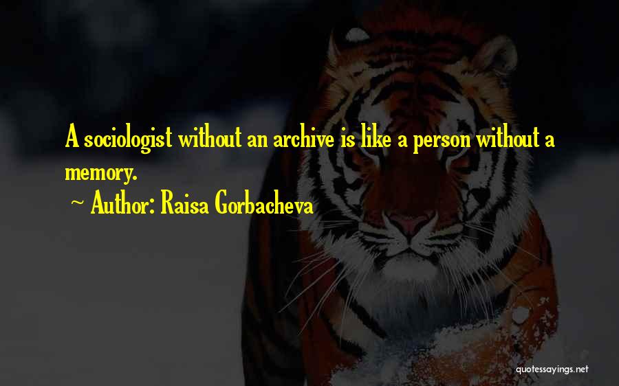 Raisa Gorbacheva Quotes: A Sociologist Without An Archive Is Like A Person Without A Memory.