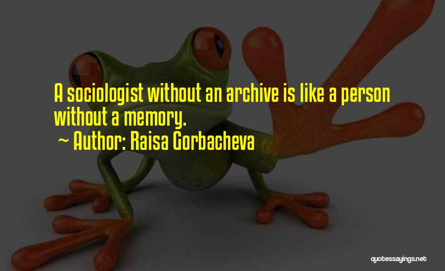 Raisa Gorbacheva Quotes: A Sociologist Without An Archive Is Like A Person Without A Memory.