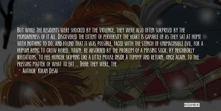 Kiran Desai Quotes: But While The Residents Were Shocked By The Violence, They Were Also Often Surprised By The Mundaneness Of It All.