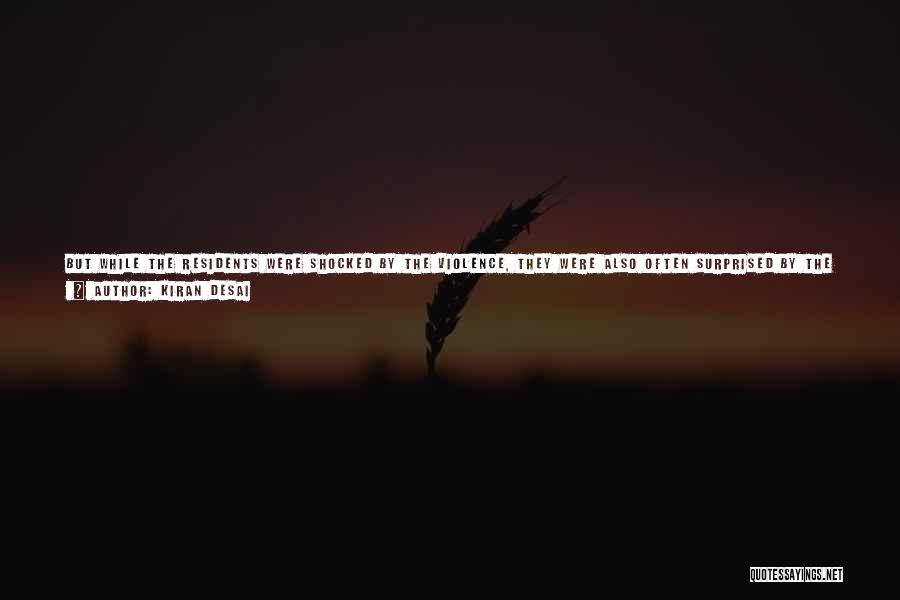 Kiran Desai Quotes: But While The Residents Were Shocked By The Violence, They Were Also Often Surprised By The Mundaneness Of It All.