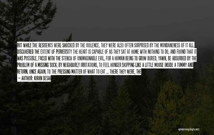 Kiran Desai Quotes: But While The Residents Were Shocked By The Violence, They Were Also Often Surprised By The Mundaneness Of It All.