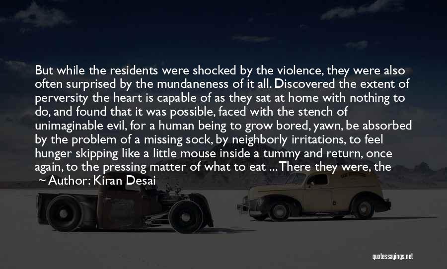 Kiran Desai Quotes: But While The Residents Were Shocked By The Violence, They Were Also Often Surprised By The Mundaneness Of It All.