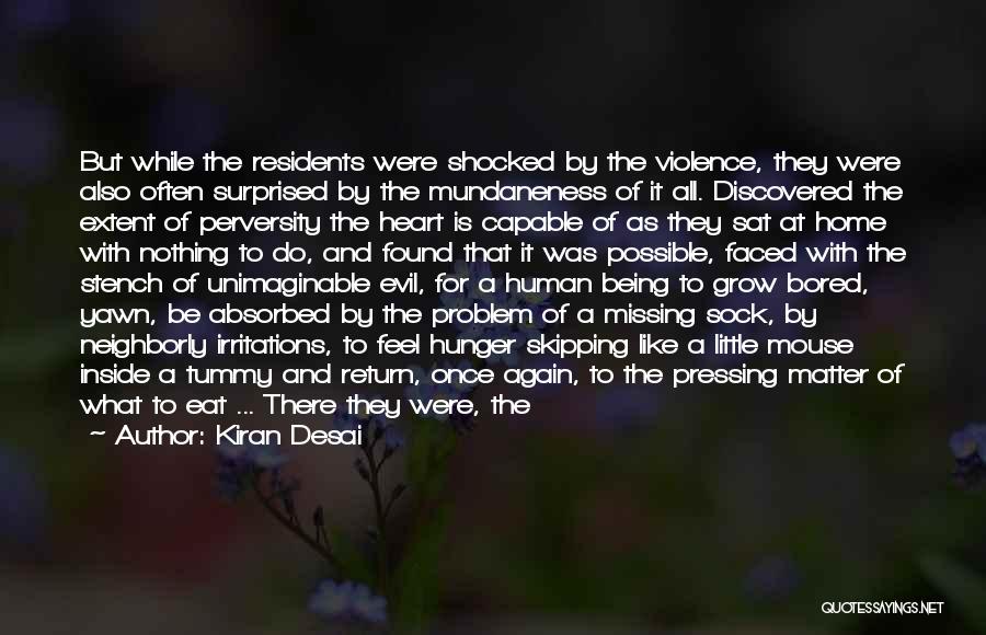 Kiran Desai Quotes: But While The Residents Were Shocked By The Violence, They Were Also Often Surprised By The Mundaneness Of It All.