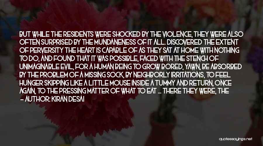 Kiran Desai Quotes: But While The Residents Were Shocked By The Violence, They Were Also Often Surprised By The Mundaneness Of It All.