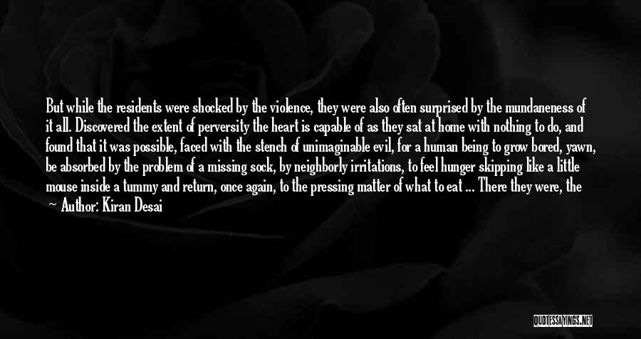 Kiran Desai Quotes: But While The Residents Were Shocked By The Violence, They Were Also Often Surprised By The Mundaneness Of It All.