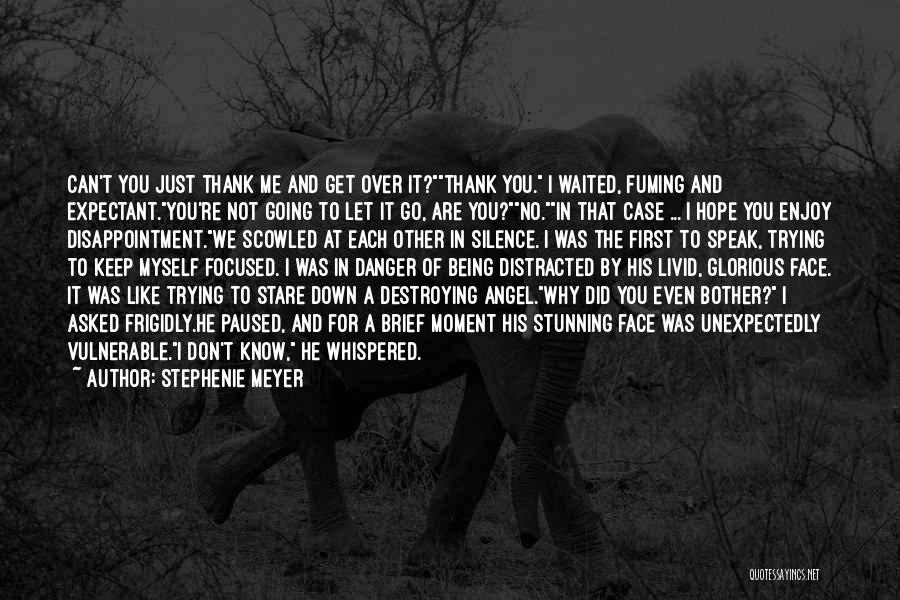 Stephenie Meyer Quotes: Can't You Just Thank Me And Get Over It?thank You. I Waited, Fuming And Expectant.you're Not Going To Let It