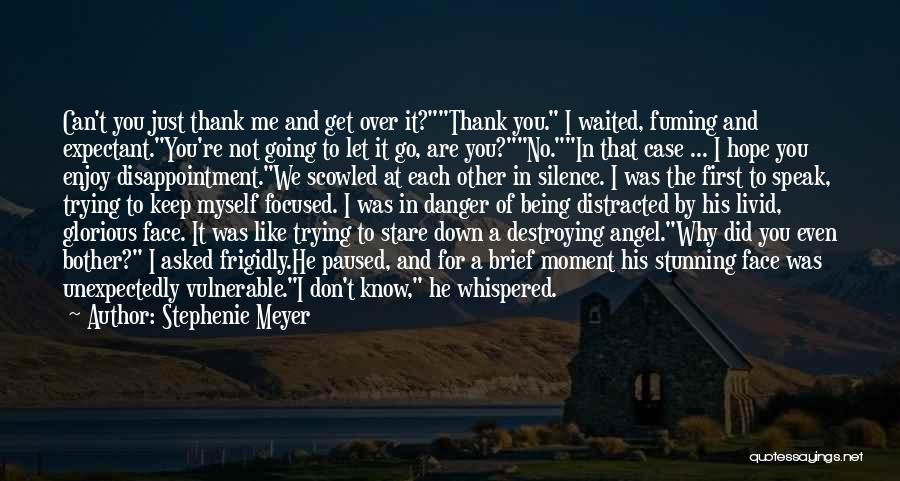 Stephenie Meyer Quotes: Can't You Just Thank Me And Get Over It?thank You. I Waited, Fuming And Expectant.you're Not Going To Let It