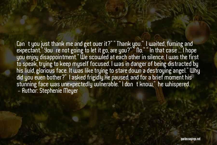 Stephenie Meyer Quotes: Can't You Just Thank Me And Get Over It?thank You. I Waited, Fuming And Expectant.you're Not Going To Let It