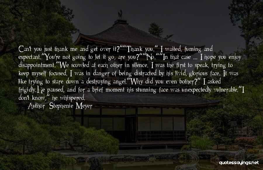 Stephenie Meyer Quotes: Can't You Just Thank Me And Get Over It?thank You. I Waited, Fuming And Expectant.you're Not Going To Let It