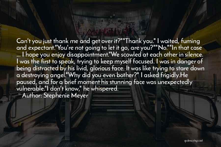 Stephenie Meyer Quotes: Can't You Just Thank Me And Get Over It?thank You. I Waited, Fuming And Expectant.you're Not Going To Let It