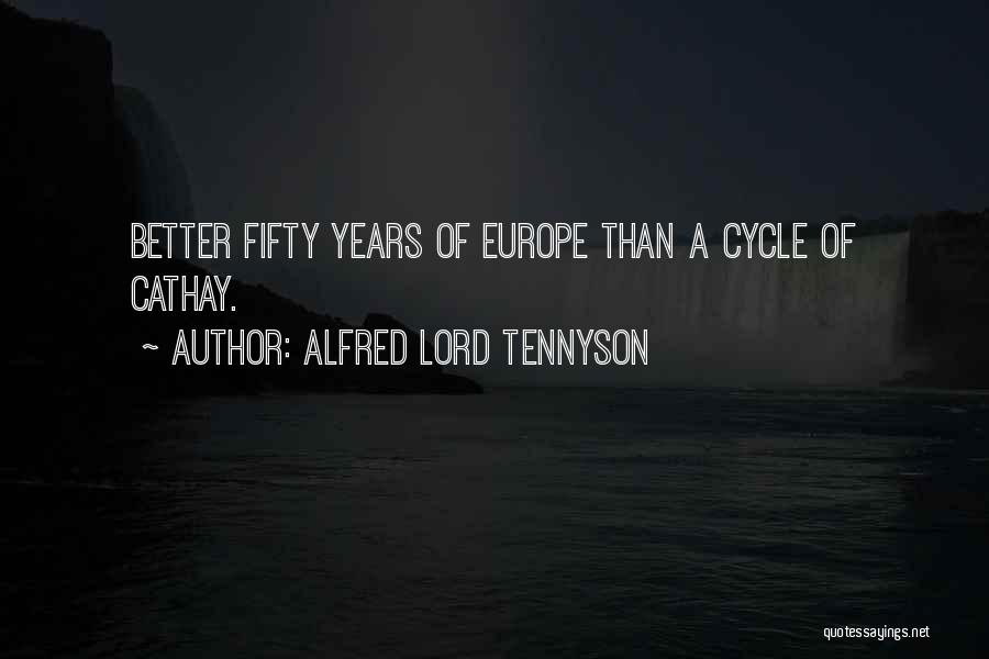 Alfred Lord Tennyson Quotes: Better Fifty Years Of Europe Than A Cycle Of Cathay.