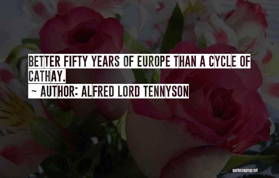 Alfred Lord Tennyson Quotes: Better Fifty Years Of Europe Than A Cycle Of Cathay.