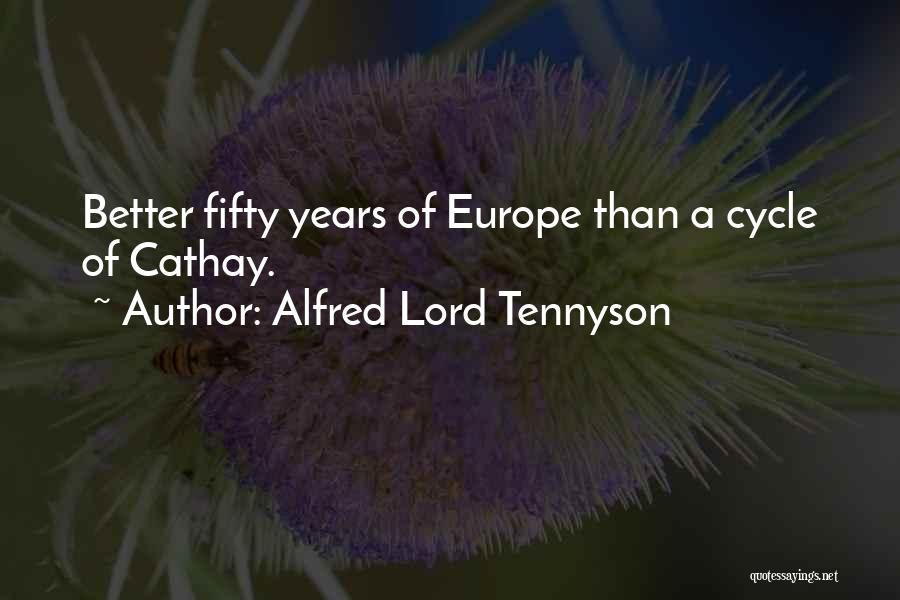 Alfred Lord Tennyson Quotes: Better Fifty Years Of Europe Than A Cycle Of Cathay.