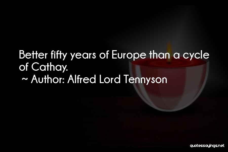 Alfred Lord Tennyson Quotes: Better Fifty Years Of Europe Than A Cycle Of Cathay.