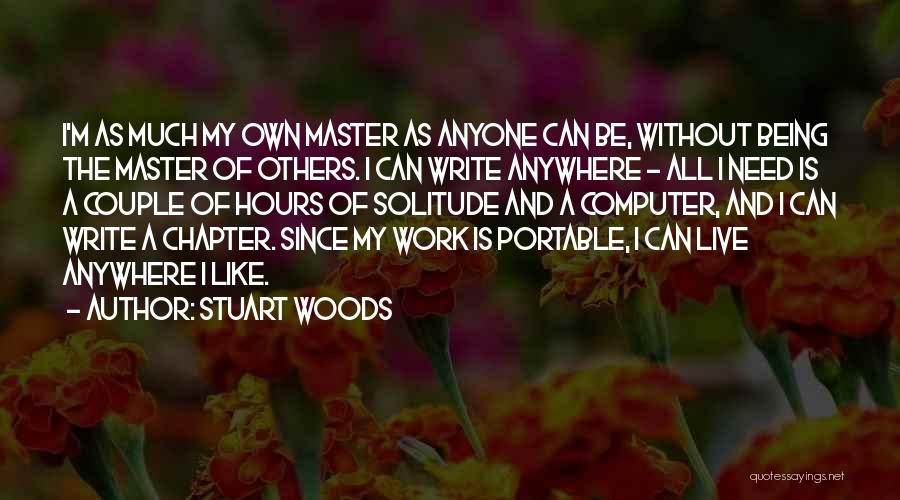 Stuart Woods Quotes: I'm As Much My Own Master As Anyone Can Be, Without Being The Master Of Others. I Can Write Anywhere
