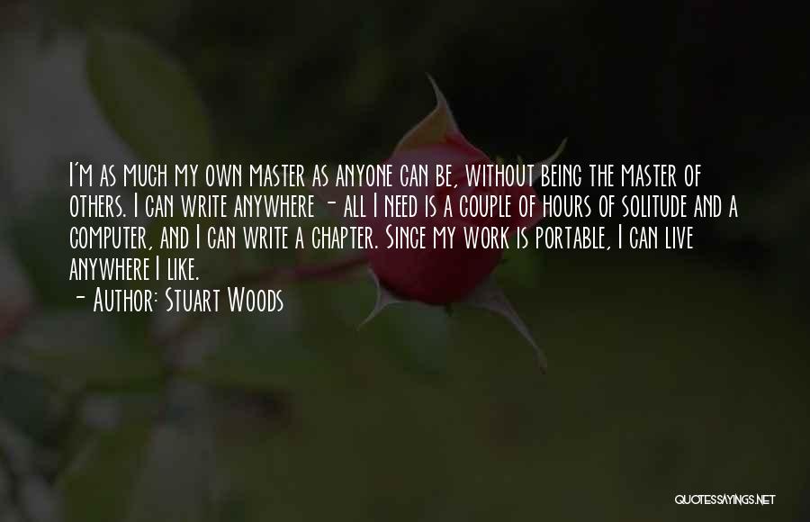 Stuart Woods Quotes: I'm As Much My Own Master As Anyone Can Be, Without Being The Master Of Others. I Can Write Anywhere
