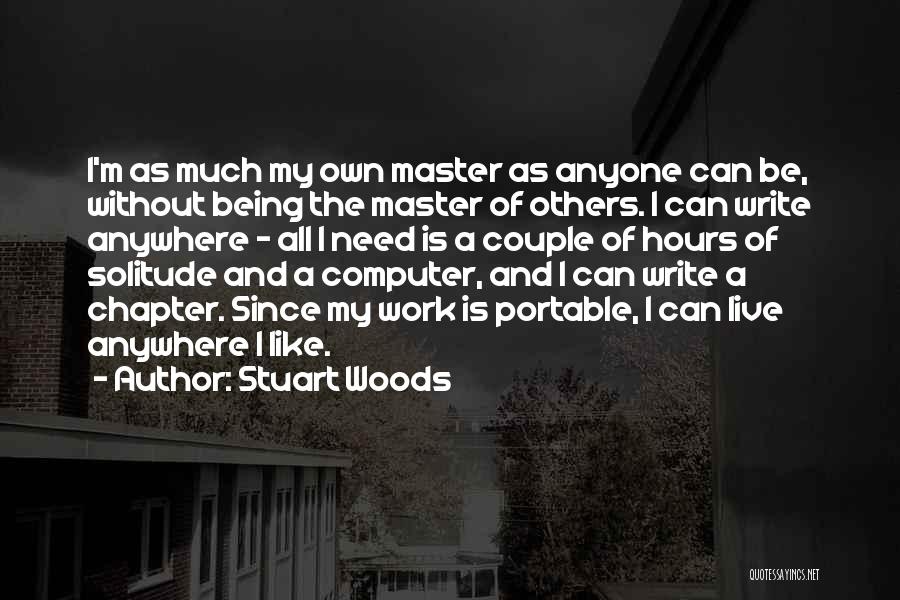 Stuart Woods Quotes: I'm As Much My Own Master As Anyone Can Be, Without Being The Master Of Others. I Can Write Anywhere