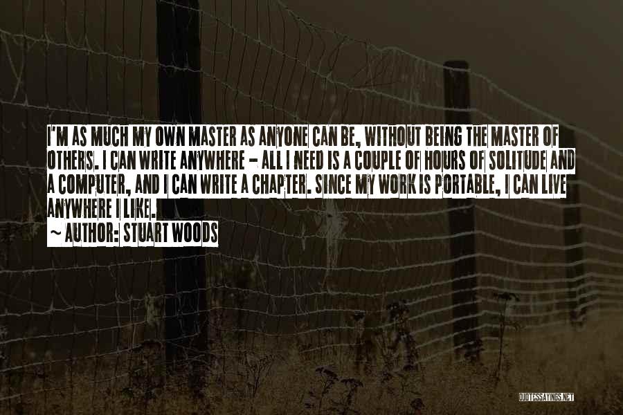 Stuart Woods Quotes: I'm As Much My Own Master As Anyone Can Be, Without Being The Master Of Others. I Can Write Anywhere