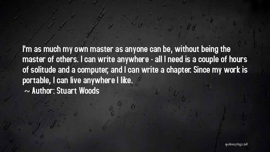 Stuart Woods Quotes: I'm As Much My Own Master As Anyone Can Be, Without Being The Master Of Others. I Can Write Anywhere