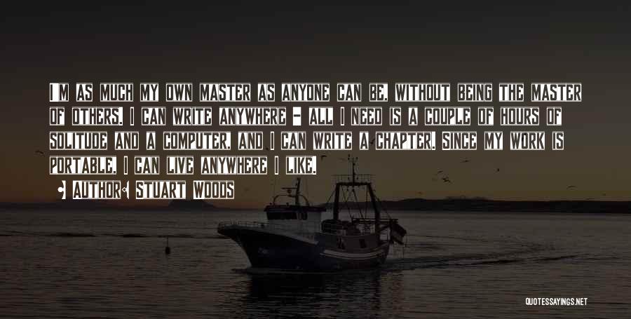 Stuart Woods Quotes: I'm As Much My Own Master As Anyone Can Be, Without Being The Master Of Others. I Can Write Anywhere