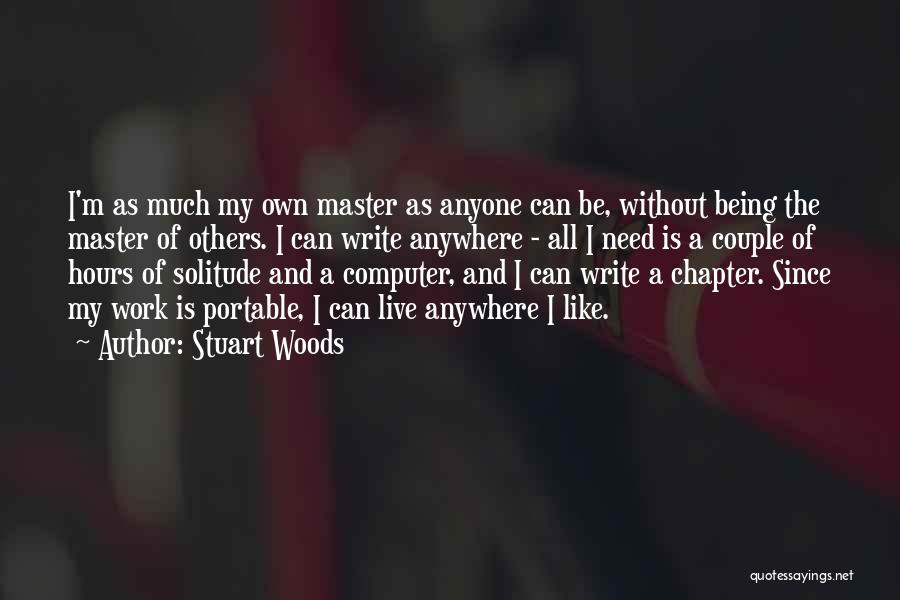 Stuart Woods Quotes: I'm As Much My Own Master As Anyone Can Be, Without Being The Master Of Others. I Can Write Anywhere