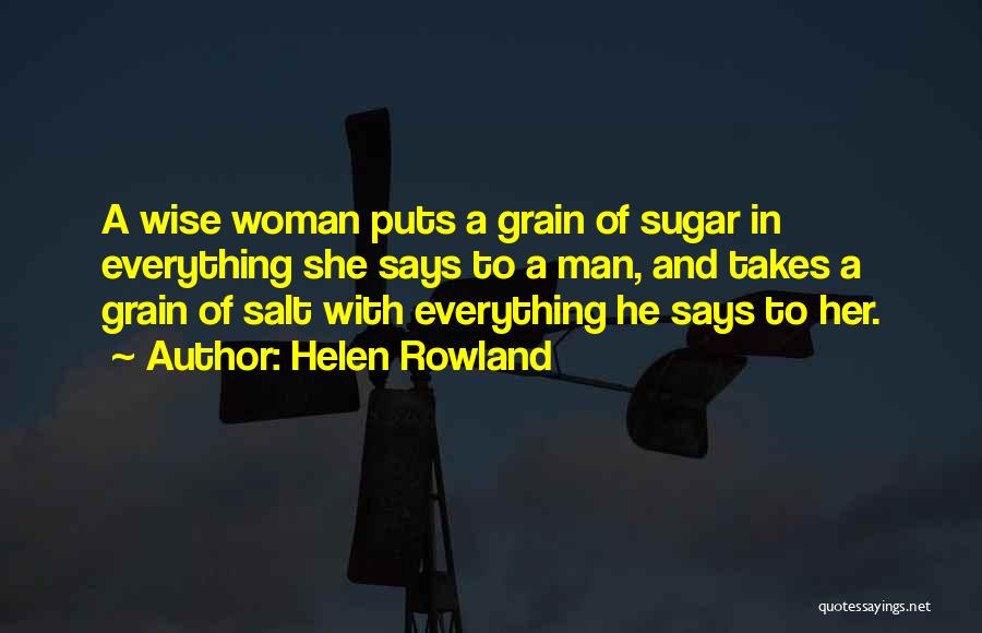 Helen Rowland Quotes: A Wise Woman Puts A Grain Of Sugar In Everything She Says To A Man, And Takes A Grain Of